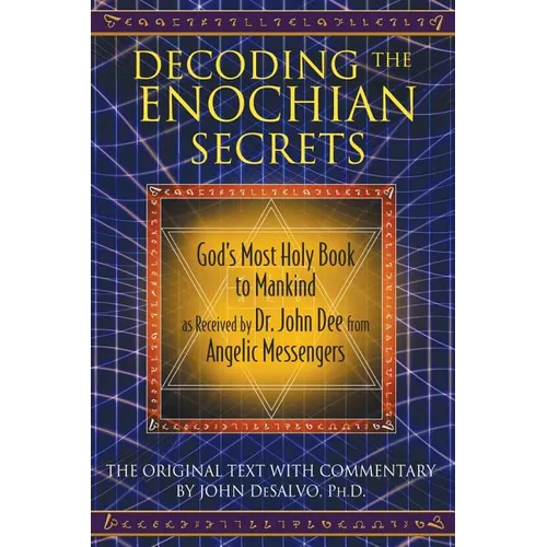 Decoding the Enochian Secrets: God's Most Holy Book to Mankind as Received by Dr. John Dee from Angelic Messengers - Hardcover