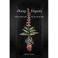 Doing Dignity: Ethical PRAXIS and the Politics of Care - Hardcover