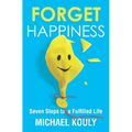 Forget Happiness: Seven Steps to a Fulfilled Life - Paperback