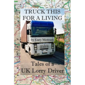 Truck This For A Living: Tales Of A UK Lorry Driver - Paperback