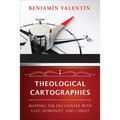 Theological Cartographies: Mapping the Encounter with God, Humanity, and Christ - Paperback