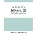 The Old Sun Inn, At Bethlehem, Pa., 1758: Now The Sun Hotel; An Authentic History - Paperback