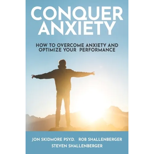Conquer Anxiety: How to Overcome Anxiety and Optimize Your Performance - Paperback