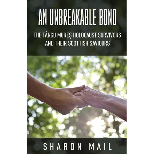 An Unbreakable Bond: The Târgu Mureș Holocaust Survivors and their Scottish Saviours - Paperback