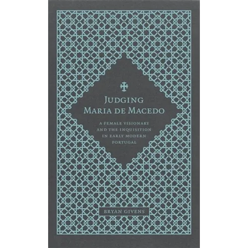 Judging Maria de Macedo: A Female Visionary and the Inquisition in Early Modern Portugal - Hardcover