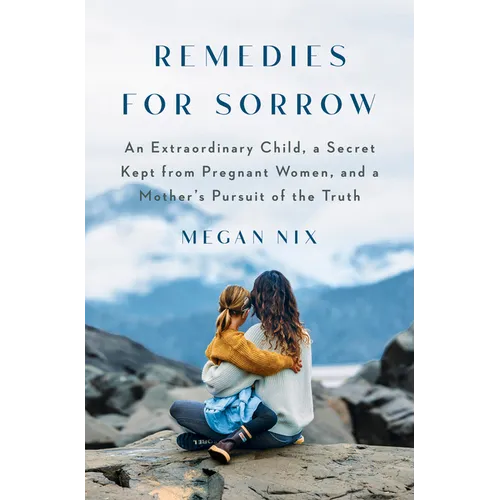 Remedies for Sorrow: An Extraordinary Child, a Secret Kept from Pregnant Women, and a Mother's Pursuit of the Truth - Hardcover
