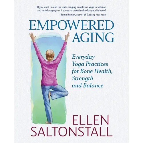 Empowered Aging: Everyday Yoga Practices for Bone Health, Strength and Balance - Paperback