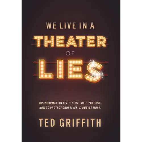 Theater of Lies: Misinformation Divides Us - With Purpose. How to Protect Ourselves, & Why We Must. - Hardcover