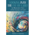 Looking Into The Eye Of Grief: An Illustrative View of the Essence of Grief - Paperback