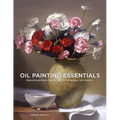 Oil Painting Essentials: Mastering Portraits, Figures, Still Lifes, Landscapes, and Interiors - Paperback