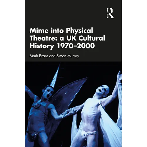 Mime Into Physical Theatre: A UK Cultural History 1970-2000 - Paperback