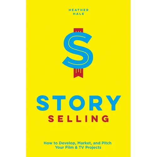 Story Selling: How to Develop, Market, and Pitch Your Film & TV Projects - Paperback