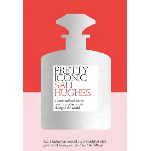 Pretty Iconic: A Personal Look at the Beauty Products That Changed the World - Hardcover