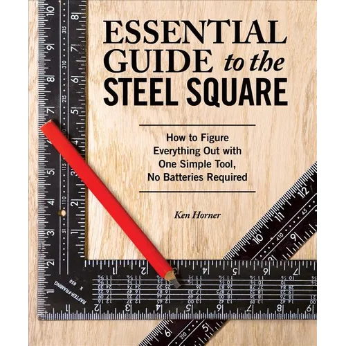 Essential Guide to the Steel Square: How to Figure Everything Out with One Simple Tool, No Batteries Required - Paperback