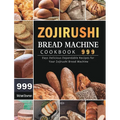 Zojirushi Bread Machine Cookbook 999: 999 Days Delicious Dependable Recipes for Your Zojirushi Bread Machine - Hardcover