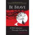 Be Brave: A Wife's Journey Through Caregiving - Paperback