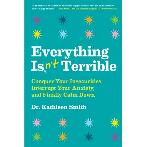 Everything Isn't Terrible: Conquer Your Insecurities, Interrupt Your Anxiety, and Finally Calm Down - Hardcover