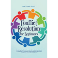 Conflict Resolution for Beginners Resolving Conflicts in Everyday Life, in Relationships and at Work How to Recognize Conflict Potential and Resolve C - Paperback