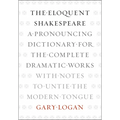 The Eloquent Shakespeare: A Pronouncing Dictionary for the Complete Dramatic Works with Notes to Untie the Modern Tongue - Paperback