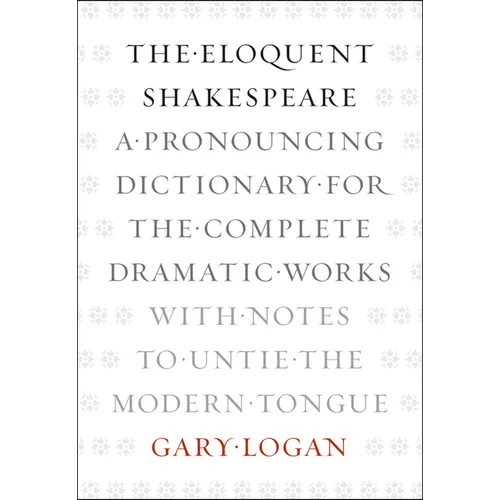 The Eloquent Shakespeare: A Pronouncing Dictionary for the Complete Dramatic Works with Notes to Untie the Modern Tongue - Paperback