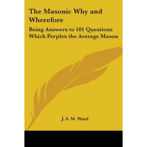 The Masonic Why and Wherefore: Being Answers to 101 Questions Which Perplex the Average Mason - Paperback