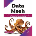 Data Mesh: Principles, patterns, architecture, and strategies for data-driven decision making (English Edition) - Paperback