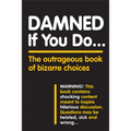 Damned If You Do . . .: The Outrageous Book of Bizarre Choices - Paperback