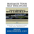 Maximize Your Self Discipline: Scripts & Instructions for Self Hypnosis - Paperback