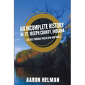An Incomplete History of St. Joseph County, Indiana - Paperback