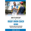 How to Develop a Rugby Union Coach: A Practical Guide for the Developing Coach in the Sport of Rugby Union - Paperback