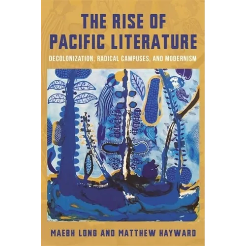 The Rise of Pacific Literature: Decolonization, Radical Campuses, and Modernism - Paperback
