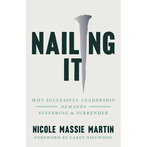Nailing It: Why Successful Leadership Demands Suffering and Surrender - Paperback
