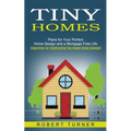 Tiny Homes: Plans for Your Perfect Home Design and a Mortgage Free Life (Inspiration for Constructing Tiny Homes Using Salvaged) - Paperback