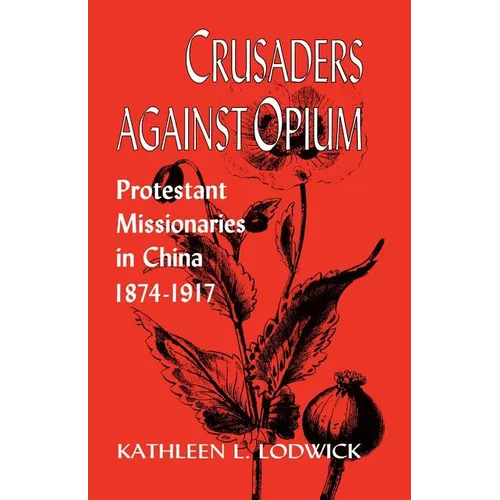 Crusaders Against Opium: Protestant Missionaries in China, 1874-1917 - Paperback