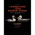 A Hundred Years of Texas Waterfowl Hunting: The Decoys, Guides, Clubs, and Places - 1870s to 1970s - Paperback