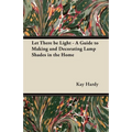 Let There be Light - A Guide to Making and Decorating Lamp Shades in the Home - Paperback
