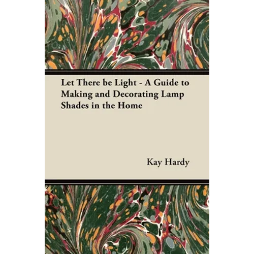 Let There be Light - A Guide to Making and Decorating Lamp Shades in the Home - Paperback