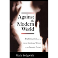 Against the Modern World: Traditionalism and the Secret Intellectual History of the Twentieth Century - Paperback