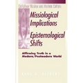 Missiological Implications of Epistemological Shifts: Affirming Truth in a Modern/Postmodern World - Paperback