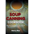 Complete Soup Canning Cookbook: Nutritious Homemade Recipes Guide to Can and Preserving Meals in a Jar - Paperback