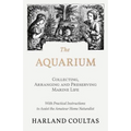 The Aquarium - Collecting, Arranging and Preserving Marine Life - With Practical Instructions to Assist the Amateur Home Naturalist - Paperback