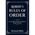 Robert's Rules of Order: A Complete Guide to Robert's Rules of Order - Paperback