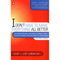 I Don't Have to Make Everything All Better: Six Practical Principles That Empower Others to Solve Their Own Problems While Enriching Your Relationship - Paperback