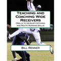 Teaching and Coaching Wide Receivers: Drills to develop Catching and Route Running Skills - Paperback