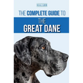 The Complete Guide to the Great Dane: Finding, Selecting, Raising, Training, Feeding, and Living with Your New Great Dane Puppy - Paperback