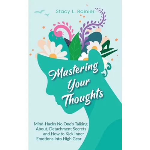 Mastering Your Thoughts: Mind-Hacks No One's Talking About, Detachment Secrets and How to Kick Inner Emotions Into High Gear - Paperback