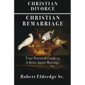 Christian Divorce Christian Remarriage: Your Practical Guide to a Born-Again Marriage - Paperback