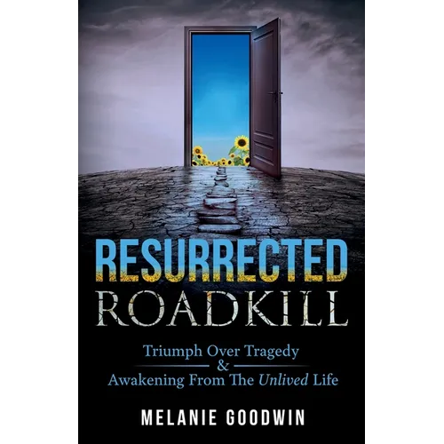 Resurrected Roadkill: Triumph over Tragedy and Awakening from the Unlived Life - Paperback