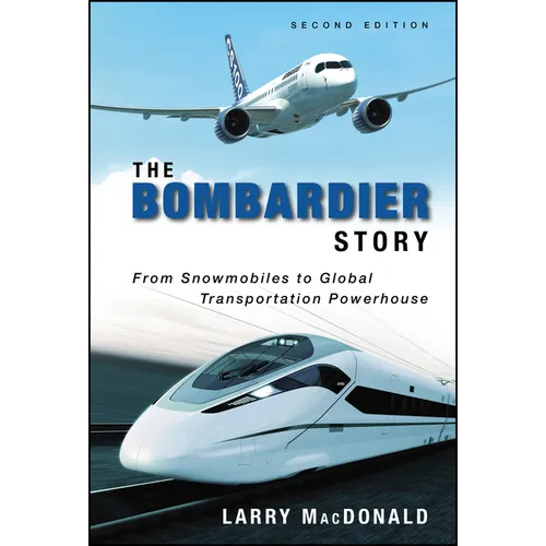 The Bombardier Story: From Snowmobiles to Global Transportation Powerhouse - Hardcover