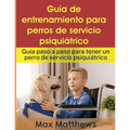 Guía De Entrenamiento Para Perros De Servicio Psiquiátrico: Guía Paso A Paso Para Tener Un Perro De Servicio Psiquiátrico - Paperback